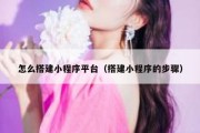 怎么搭建小程序平台（搭建小程序的步骤）