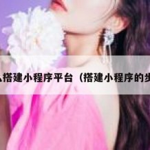 怎么搭建小程序平台（搭建小程序的步骤）