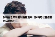 代码自己敲和复制有区别吗（代码可以直接复制粘贴吗）