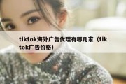 tiktok海外广告代理有哪几家（tiktok广告价格）