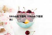 tiktok能下载吗（tiktok下载软件）