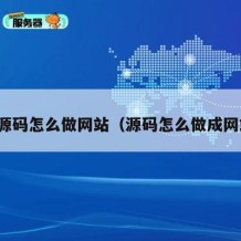有源码怎么做网站（源码怎么做成网站）