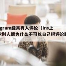 instagram经常有人评论（ins上面评论别人后为什么不可以自己把评论删除呢?）