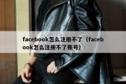 facebook怎么注册不了（facebook怎么注册不了账号）