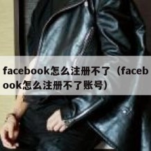 facebook怎么注册不了（facebook怎么注册不了账号）