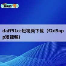 daff91cc短视频下载（f2d9app短视频）