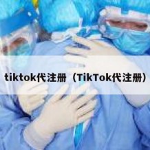 tiktok代注册（TikTok代注册）