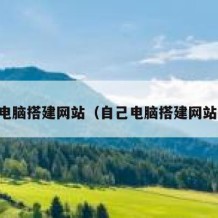 自己电脑搭建网站（自己电脑搭建网站教程）