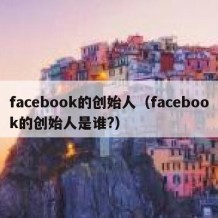 facebook的创始人（facebook的创始人是谁?）