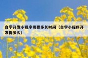 自学开发小程序需要多长时间（自学小程序开发得多久）