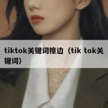 tiktok关键词擦边（tik tok关键词）