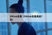 tiktok出售（tiktok出售再延7天）