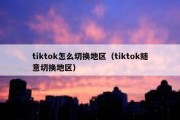 tiktok怎么切换地区（tiktok随意切换地区）