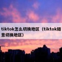 tiktok怎么切换地区（tiktok随意切换地区）