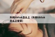 外网tiktok怎么上（外网tiktok怎么上安卓）