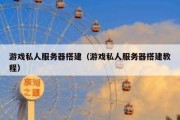游戏私人服务器搭建（游戏私人服务器搭建教程）