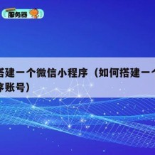 如何搭建一个微信小程序（如何搭建一个微信小程序账号）