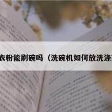 洗衣粉能刷碗吗（洗碗机如何放洗涤剂）