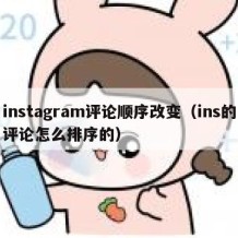 instagram评论顺序改变（ins的评论怎么排序的）