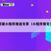 如何搭建小程序推送文章（小程序推文怎么做）