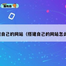 搭建自己的网站（搭建自己的网站怎么弄）