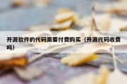 开源软件的代码需要付费购买（开源代码收费吗）