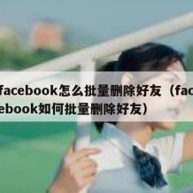 facebook怎么批量删除好友（facebook如何批量删除好友）