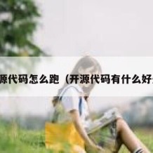 开源代码怎么跑（开源代码有什么好处）