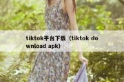 tiktok平台下载（tiktok download apk）