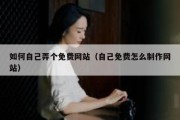 如何自己弄个免费网站（自己免费怎么制作网站）