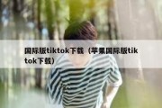 国际版tiktok下载（苹果国际版tiktok下载）