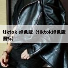 tiktok-绿色版（tiktok绿色版图标）