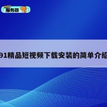 91精品短视频下载安装的简单介绍