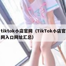 tiktok小店官网（TikTok小店官网入口网址汇总）