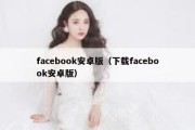 facebook安卓版（下载facebook安卓版）