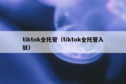 tiktok全托管（tiktok全托管入驻）