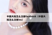 中国大陆怎么注册facebook（中国大陆怎么注册ins）