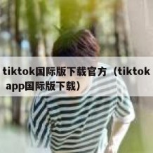 tiktok国际版下载官方（tiktok app国际版下载）