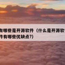 目前有哪些是开源软件（什么是开源软件?开源软件有哪些优缺点?）