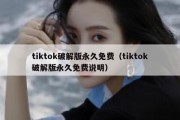 tiktok破解版永久免费（tiktok破解版永久免费说明）