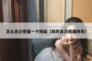 怎么自己搭建一个网站（如何自己搭建网页）