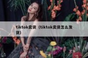 tiktok卖货（tiktok卖货怎么发货）