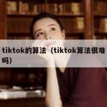 tiktok的算法（tiktok算法很难吗）