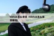 tiktok怎么带货（tiktok怎么带货赚钱）