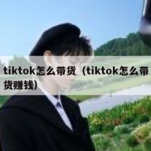 tiktok怎么带货（tiktok怎么带货赚钱）