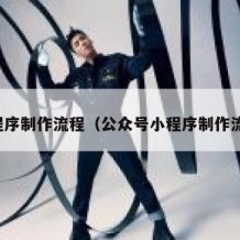 小程序制作流程（公众号小程序制作流程）