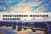 青海抖音代运营费用咨询（青海抖音代运营费用咨询电话号码）