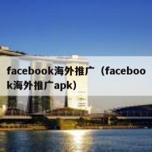 facebook海外推广（facebook海外推广apk）