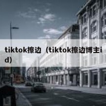 tiktok擦边（tiktok擦边博主id）