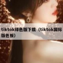 tiktok绿色版下载（tiktok国际版色板）